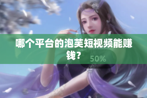 哪個(gè)平臺(tái)的泡芙短視頻能賺錢(qián)？