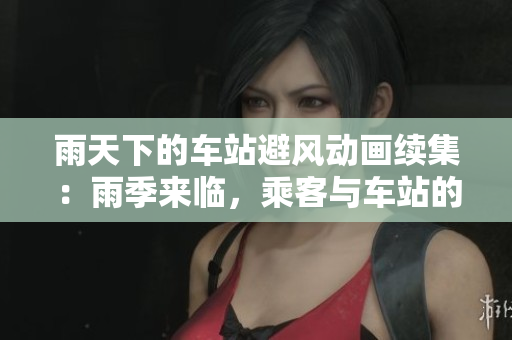 雨天下的車(chē)站避風(fēng)動(dòng)畫(huà)續(xù)集：雨季來(lái)臨，乘客與車(chē)站的溫暖情誼