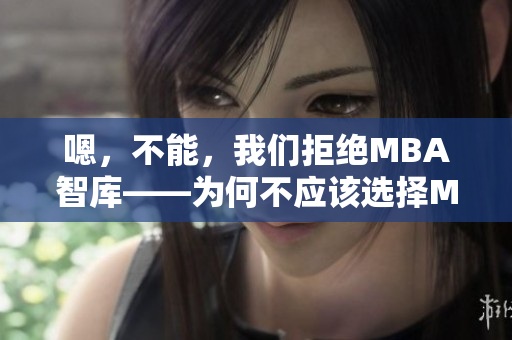 嗯，不能，我們拒絕MBA智庫(kù)——為何不應(yīng)該選擇MBA教育