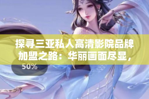 探尋三亞私人高清影院品牌加盟之路：華麗畫面盡顯，投資光影新天地