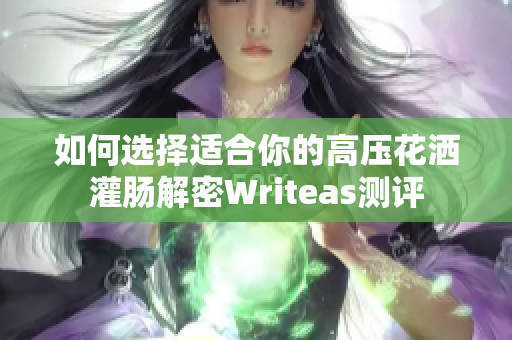 如何選擇適合你的高壓花灑灌腸解密Writeas測評