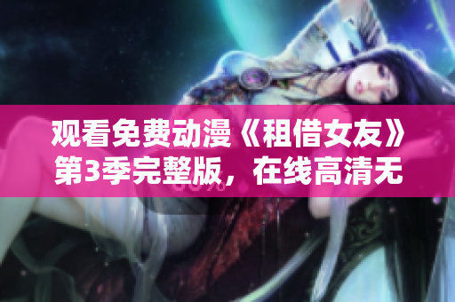 觀看免費(fèi)動(dòng)漫《租借女友》第3季完整版，在線高清無廣告觀看