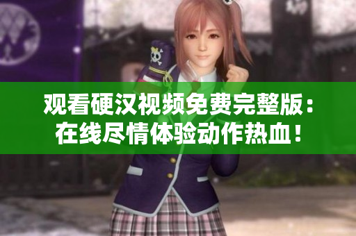 觀看硬漢視頻免費(fèi)完整版：在線(xiàn)盡情體驗(yàn)動(dòng)作熱血！