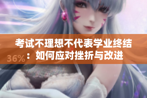 考試不理想不代表學(xué)業(yè)終結(jié)：如何應(yīng)對挫折與改進(jìn)