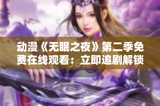 動漫《無眠之夜》第二季免費(fèi)在線觀看：立即追劇解鎖新篇章