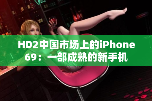 HD2中國(guó)市場(chǎng)上的iPhone69：一部成熟的新手機(jī)