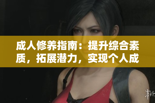 成人修養(yǎng)指南：提升綜合素質(zhì)，拓展?jié)摿Γ瑢?shí)現(xiàn)個(gè)人成長的完美指南