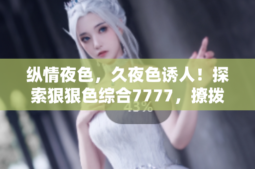 縱情夜色，久夜色誘人！探索狠狠色綜合7777，撩撥心弦的絢麗世界