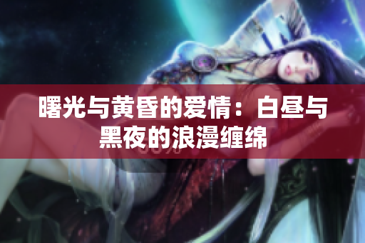 曙光與黃昏的愛(ài)情：白晝與黑夜的浪漫纏綿
