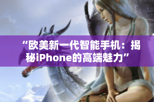 “歐美新一代智能手機(jī)：揭秘iPhone的高端魅力”