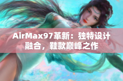 AirMax97革新：獨(dú)特設(shè)計(jì)融合，鞋款巔峰之作