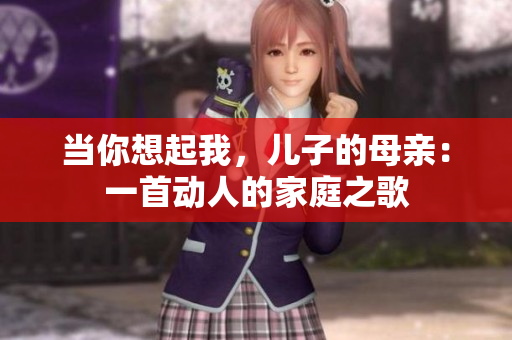 當(dāng)你想起我，兒子的母親：一首動(dòng)人的家庭之歌