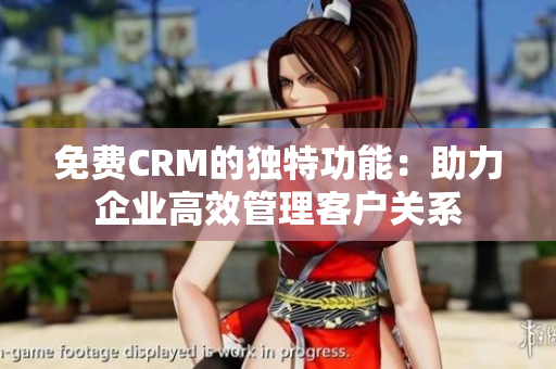 免費(fèi)CRM的獨(dú)特功能：助力企業(yè)高效管理客戶(hù)關(guān)系