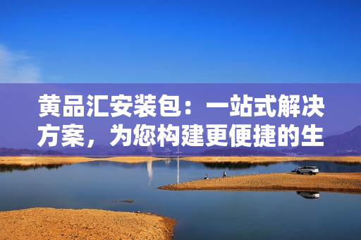 黃品匯安裝包：一站式解決方案，為您構建更便捷的生活方式