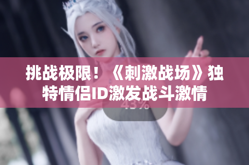 挑戰(zhàn)極限！《刺激戰(zhàn)場》獨特情侶ID激發(fā)戰(zhàn)斗激情