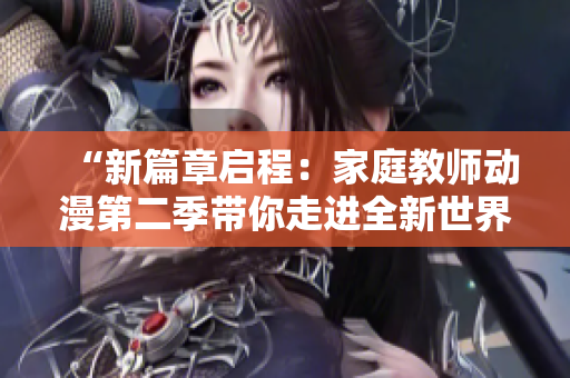“新篇章啟程：家庭教師動漫第二季帶你走進(jìn)全新世界”