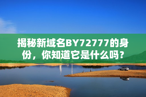 揭秘新域名BY72777的身份，你知道它是什么嗎？