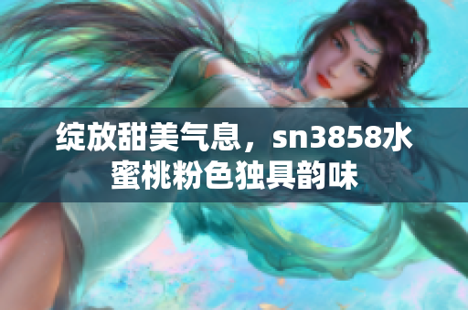 綻放甜美氣息，sn3858水蜜桃粉色獨具韻味