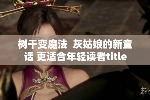 樹(shù)干變魔法  灰姑娘的新童話 更適合年輕讀者title