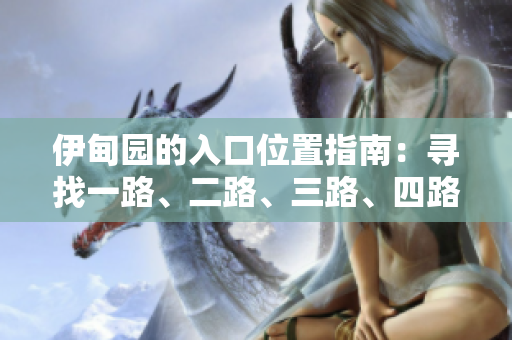 伊甸園的入口位置指南：尋找一路、二路、三路、四路入口 