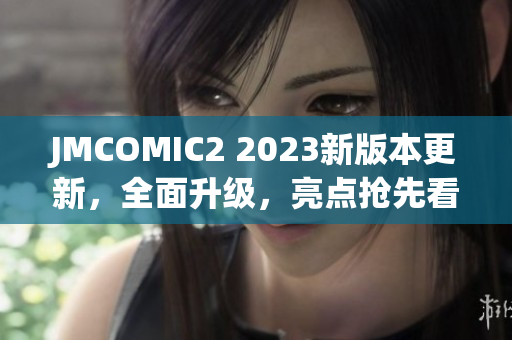 JMCOMIC2 2023新版本更新，全面升級，亮點搶先看