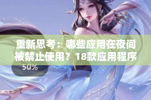 重新思考：哪些應(yīng)用在夜間被禁止使用？18款應(yīng)用程序被指定為夜間禁用對(duì)象