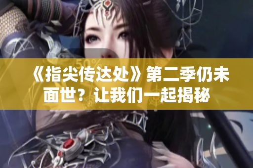 《指尖傳達(dá)處》第二季仍未面世？讓我們一起揭秘