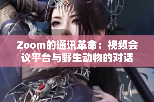 Zoom的通訊革命：視頻會(huì)議平臺(tái)與野生動(dòng)物的對話