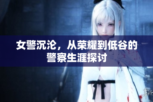 女警沉淪，從榮耀到低谷的警察生涯探討