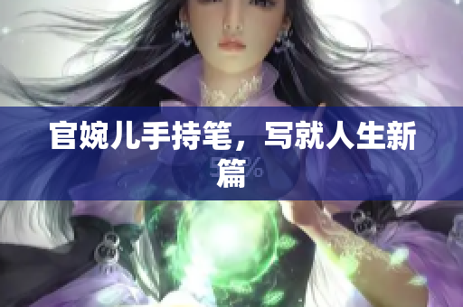 官婉兒手持筆，寫就人生新篇