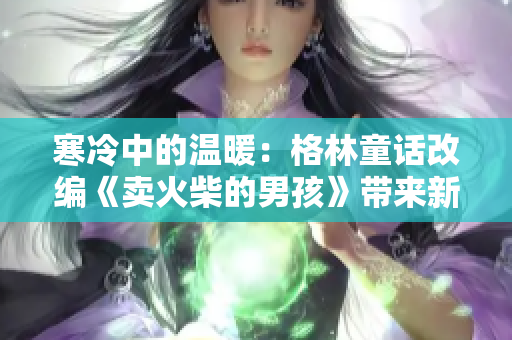 寒冷中的溫暖：格林童話改編《賣火柴的男孩》帶來新感動(dòng)