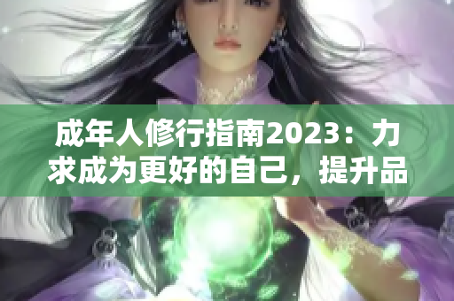 成年人修行指南2023：力求成為更好的自己，提升品德修養(yǎng)，塑造高尚人格