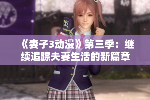 《妻子3動(dòng)漫》第三季：繼續(xù)追蹤夫妻生活的新篇章