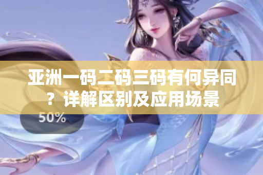 亞洲一碼二碼三碼有何異同？詳解區(qū)別及應(yīng)用場(chǎng)景