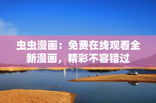 蟲蟲漫畫：免費(fèi)在線觀看全新漫畫，精彩不容錯(cuò)過