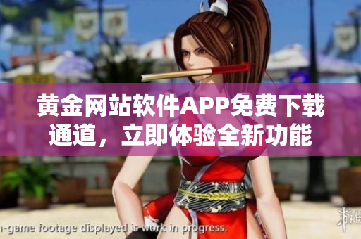 黃金網(wǎng)站軟件APP免費(fèi)下載通道，立即體驗(yàn)全新功能
