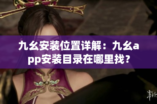 九幺安裝位置詳解：九幺app安裝目錄在哪里找？