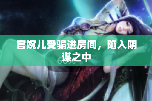 官婉兒受騙進(jìn)房間，陷入陰謀之中