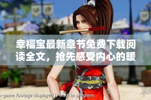 幸福寶最新章節(jié)免費下載閱讀全文，搶先感受內(nèi)心的暖意