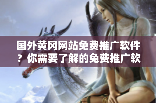 國外黃岡網(wǎng)站免費推廣軟件？你需要了解的免費推廣軟件情況
