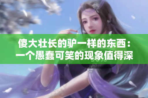 傻大壯長的驢一樣的東西：一個愚蠢可笑的現(xiàn)象值得深入探討
