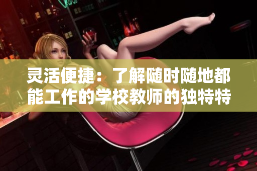靈活便捷：了解隨時隨地都能工作的學(xué)校教師的獨特特質(zhì)