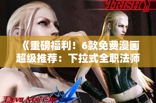 《重磅福利！6款免費漫畫超級推薦：下拉式全職法師等你閱讀》
