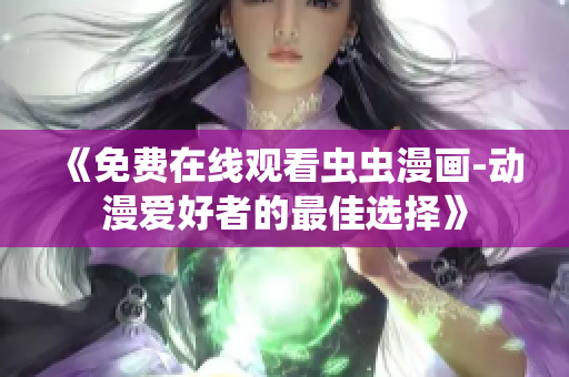 《免費在線觀看蟲蟲漫畫-動漫愛好者的最佳選擇》