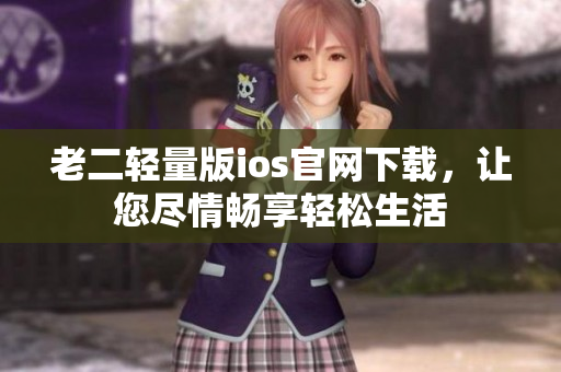 老二輕量版ios官網(wǎng)下載，讓您盡情暢享輕松生活