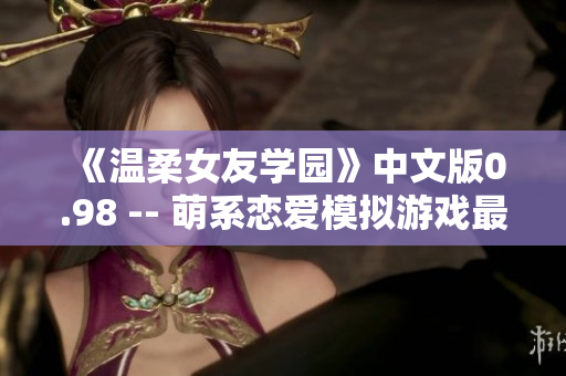 《溫柔女友學(xué)園》中文版0.98 -- 萌系戀愛模擬游戲最新漢化版