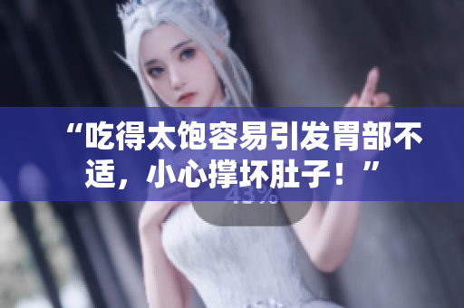 “吃得太飽容易引發(fā)胃部不適，小心撐壞肚子！”