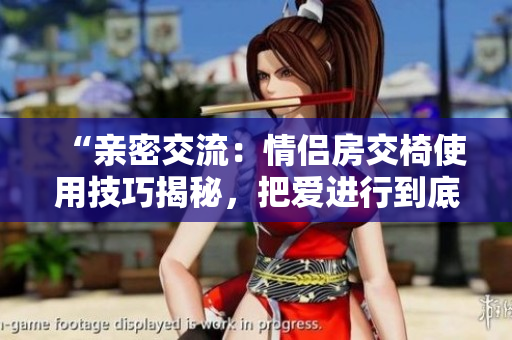 “親密交流：情侶房交椅使用技巧揭秘，把愛進行到底！”