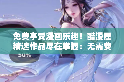免費(fèi)享受漫畫樂趣！酷漫屋精選作品盡在掌握：無(wú)需費(fèi)用，盡情暢讀