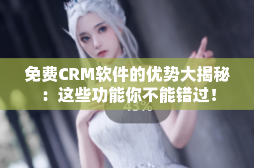 免費(fèi)CRM軟件的優(yōu)勢大揭秘：這些功能你不能錯(cuò)過！